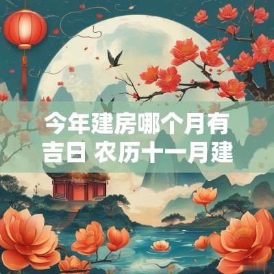 今年建房哪个月有吉日 农历十一月建房开工吉日