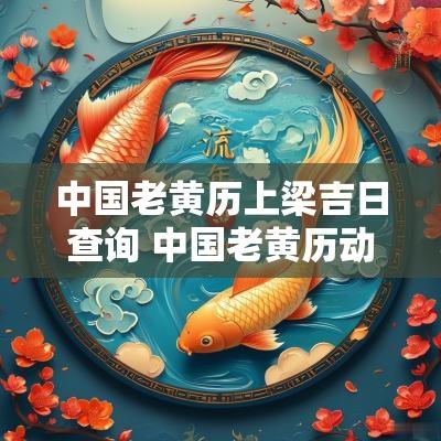 中国老黄历上梁吉日查询 中国老黄历动土吉日查询