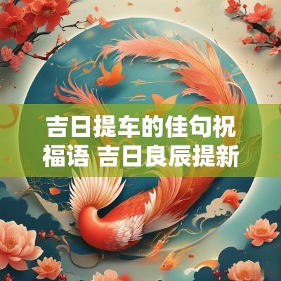 吉日提车的佳句祝福语 吉日良辰提新车口诀