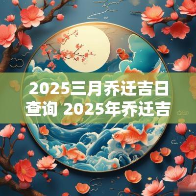 2025三月乔迁吉日查询 2025年乔迁吉日查询最新