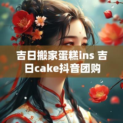 吉日搬家蛋糕ins 吉日cake抖音团购