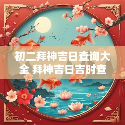 初二拜神吉日查询大全 拜神吉日吉时查询表大全