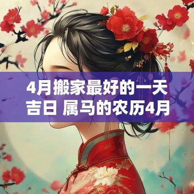 4月搬家最好的一天吉日 属马的农历4月搬家吉日