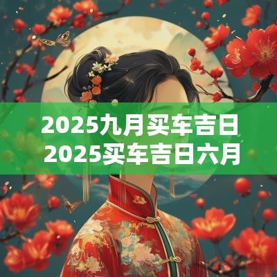 2025九月买车吉日 2025买车吉日六月