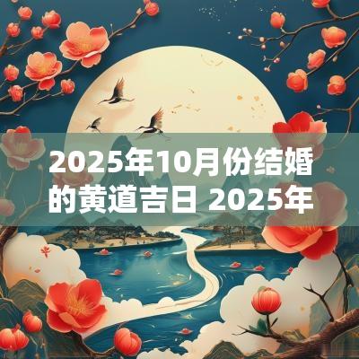 2025年10月份结婚的黄道吉日 2025年2月16日结婚黄道吉日