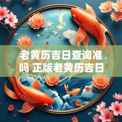 老黄历吉日查询准吗 正版老黄历吉日吉时