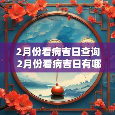 2月份看病吉日查询 2月份看病吉日有哪些