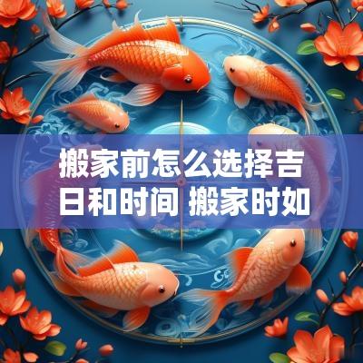 搬家前怎么选择吉日和时间 搬家时如何选择合适的时间
