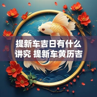 提新车吉日有什么讲究 提新车黄历吉日查询