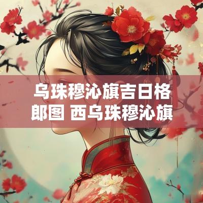 乌珠穆沁旗吉日格郎图 西乌珠穆沁旗吉日格斯台