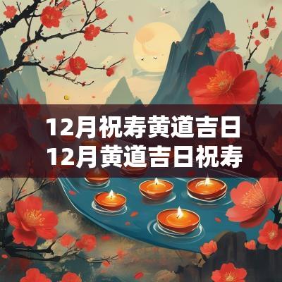 12月祝寿黄道吉日 12月黄道吉日祝寿