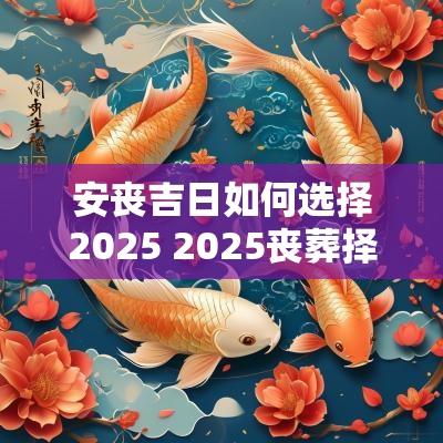 安丧吉日如何选择2025 2025丧葬择吉日