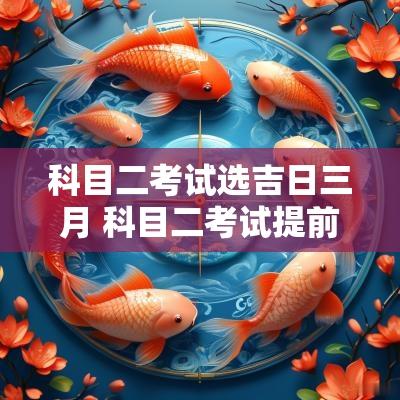 科目二考试选吉日三月 科目二考试提前一天练车
