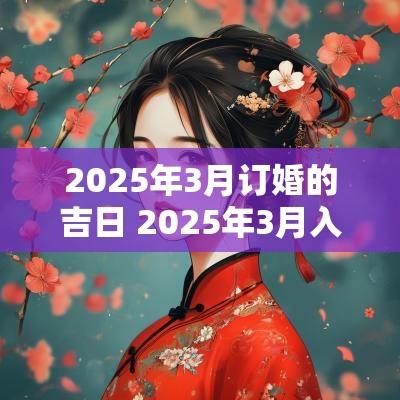 2025年3月订婚的吉日 2025年3月入伙吉日
