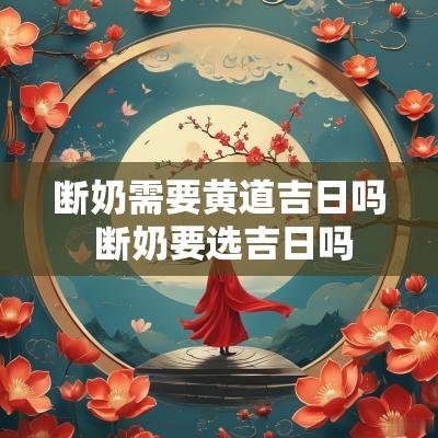 断奶需要黄道吉日吗 断奶要选吉日吗