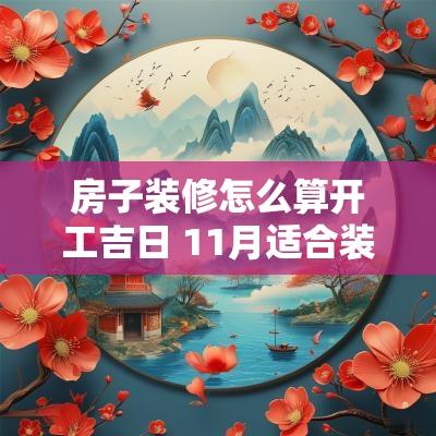 房子装修怎么算开工吉日 11月适合装修开工吉日