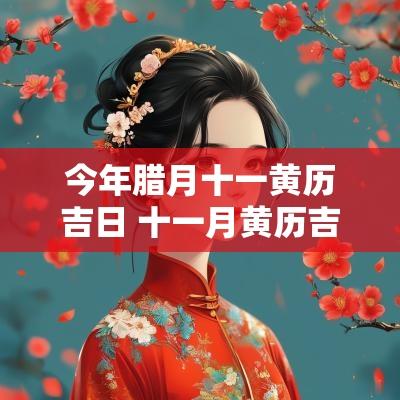 今年腊月十一黄历吉日 十一月黄历吉日查询
