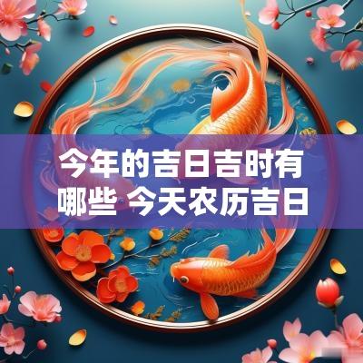 今年的吉日吉时有哪些 今天农历吉日吉时查询