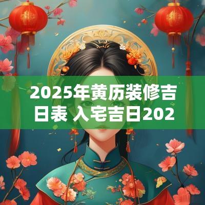 2025年黄历装修吉日表 入宅吉日2025年黄历