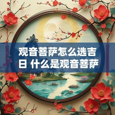 观音菩萨怎么选吉日 什么是观音菩萨吉日