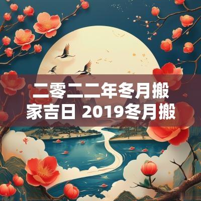 二零二二年冬月搬家吉日 2019冬月搬家吉日