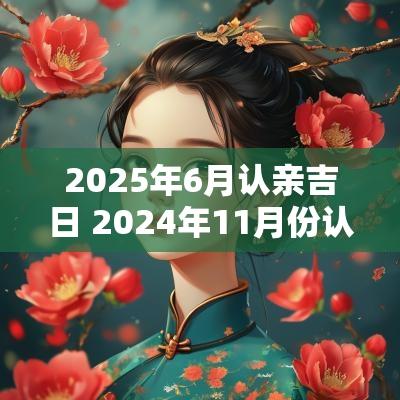 2025年6月认亲吉日 2025年11月份认亲黄道吉日