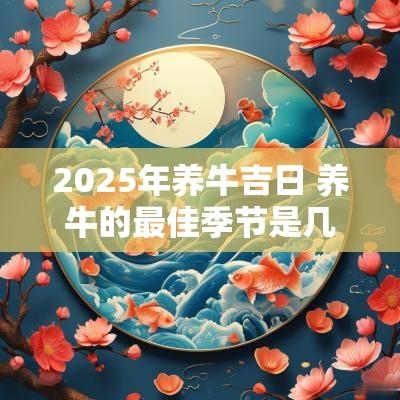 2025年养牛吉日 养牛的最佳季节是几月份