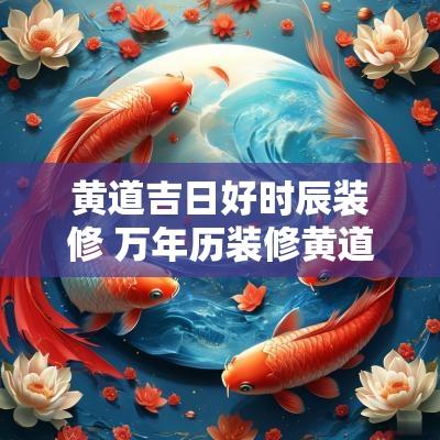 黄道吉日好时辰装修 万年历装修黄道吉日