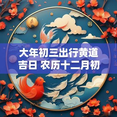 大年初三出行黄道吉日 农历十二月初三黄道吉日