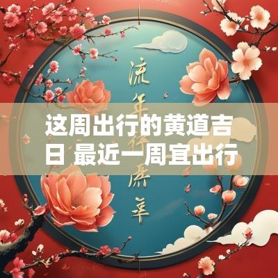 这周出行的黄道吉日 最近一周宜出行的吉日