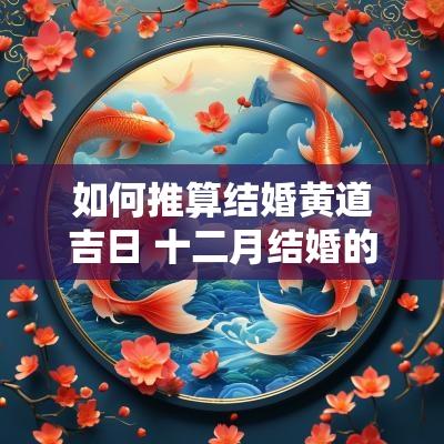 如何推算结婚黄道吉日 十二月结婚的黄道吉日