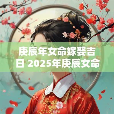 庚辰年女命嫁娶吉日 2025年庚辰女命结婚吉日