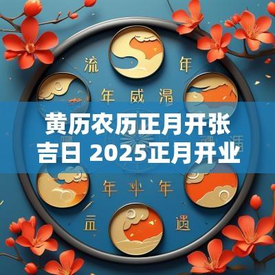 黄历农历正月开张吉日 2025正月开业吉日黄历
