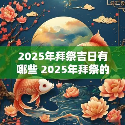 2025年拜祭吉日有哪些 2025年拜祭的吉日