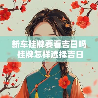 新车挂牌要看吉日吗 挂牌怎样选择吉日呢