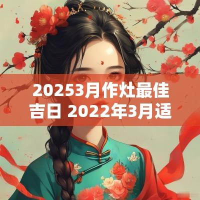 20253月作灶最佳吉日 2025年3月适合作灶的吉日