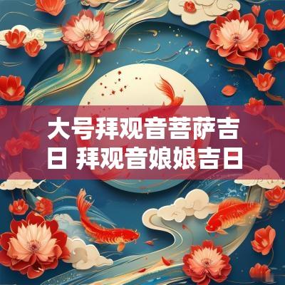 大号拜观音菩萨吉日 拜观音娘娘吉日
