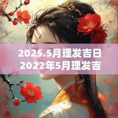 2025.5月理发吉日 2025年5月理发吉日黄历表