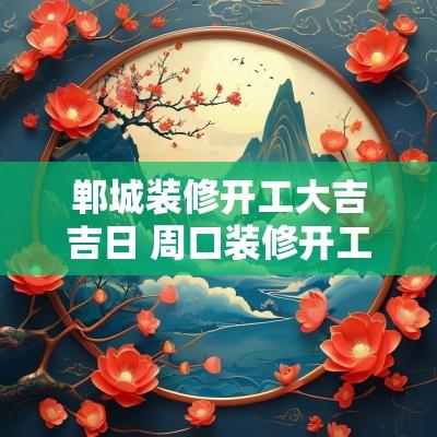 郸城装修开工大吉吉日 周口装修开工大吉仪式