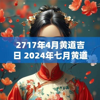 2717年4月黄道吉日 2025年七月黄道吉日查询