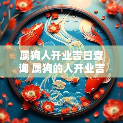 属狗人开业吉日查询 属狗的人开业吉日吉时