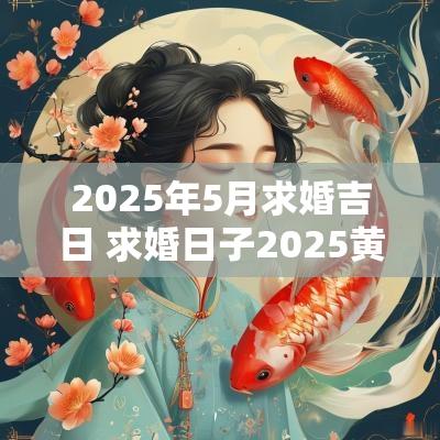 2025年5月求婚吉日 求婚日子2025黄道吉日