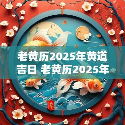 老黄历2025年黄道吉日 老黄历2025年黄道吉日作灶