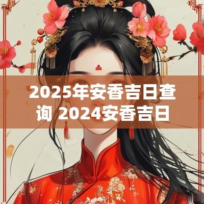 2025年安香吉日查询 2025安香吉日
