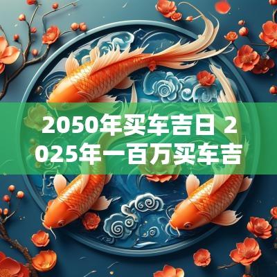 2050年买车吉日 2025年一百万买车吉日
