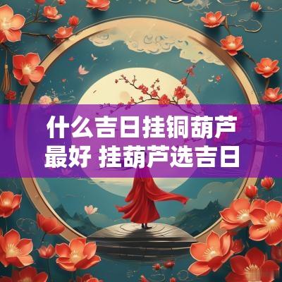 什么吉日挂铜葫芦最好 挂葫芦选吉日