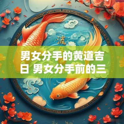 男女分手的黄道吉日 男女分手前的三个预兆