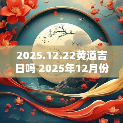2025.12.22黄道吉日吗 2025年12月份黄道吉日