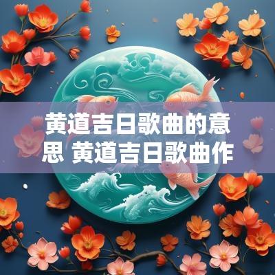 黄道吉日歌曲的意思 黄道吉日歌曲作者