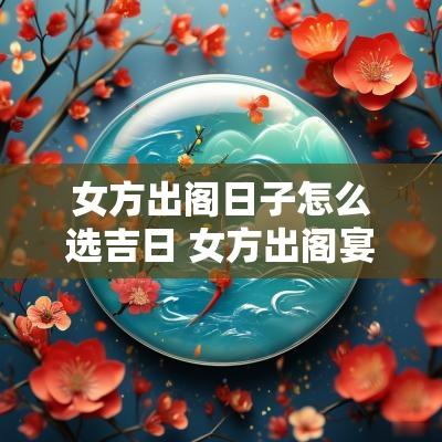 女方出阁日子怎么选吉日 女方出阁宴怎么选日子